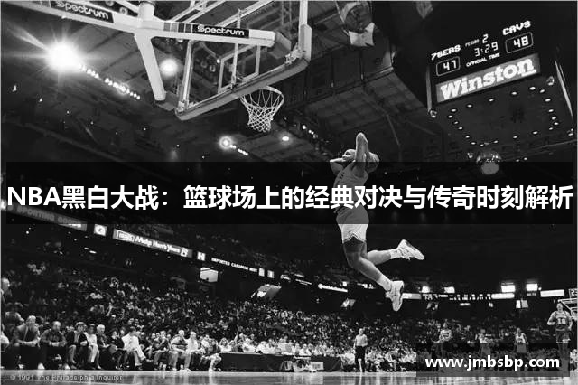 NBA黑白大战：篮球场上的经典对决与传奇时刻解析