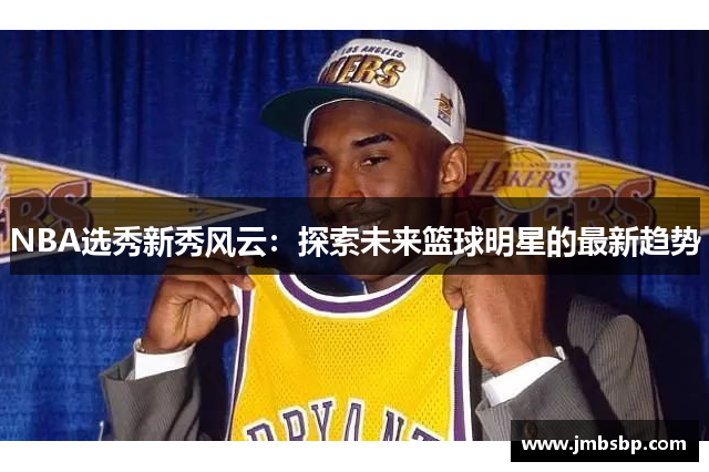 NBA选秀新秀风云：探索未来篮球明星的最新趋势